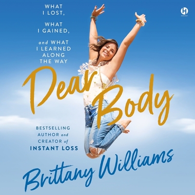 Dear Body: What I Lost, What I Gained, and What I Learned Along the Way - Williams, Brittany (Read by)