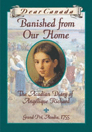 Dear Canada: Banished From Our Home: the Acadian Diary of Angelique Richard