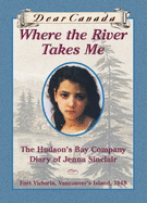 Dear Canada: Where the River Takes Me: the Hudson's Bay Diary of Jenna Sinclair, Fort Victoria, Vancouver's Island, 1849