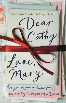 Dear Cathy ... Love, Mary: The Year We Grew Up - Tender, Funny and Revealing Letters from 1980s Ireland - Conlon, Catherine, and Phelan, Mary