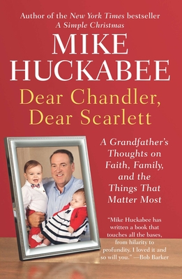 Dear Chandler, Dear Scarlett: A Grandfather's Thoughts on Faith, Family, and the Things That Matter Most - Huckabee, Mike