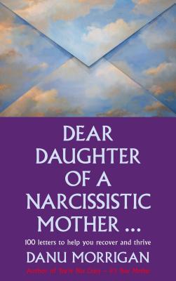 Dear Daughter of a Narcissistic Mother: 100 letters for your Healing and Thriving - Morrigan, Danu