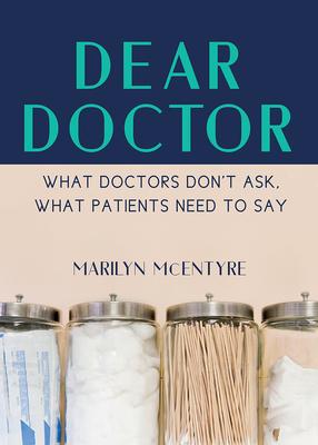 Dear Doctor: What Doctors Don't Ask, What Patients Need to Say - McEntyre, Marilyn