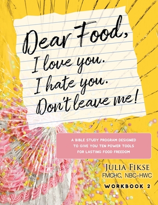 Dear Food, I Love You. I Hate You. Don't Leave Me! Workbook 2: A Bible Study Designed to Give You Ten Power Tools for Lasting Food Freedom - Fikse, Julia