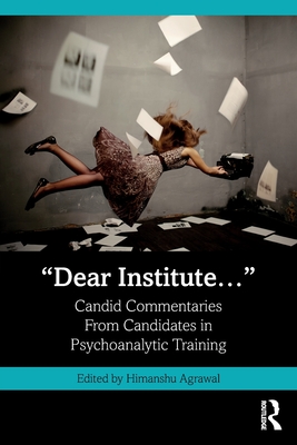 "Dear Institute...": Candid commentaries from candidates in psychoanalytic training - Agrawal, Himanshu (Editor)