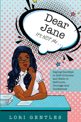 Dear Jane It's NOT Me... Saying Goodbye to Self-Criticism and Hello to Self-Love, Courage and Confidence - Gentles, Lori
