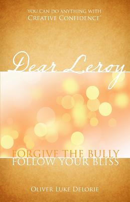 Dear Leroy: Forgive The Bully, Follow Your Bliss - Delorie, Oliver Luke