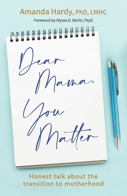 Dear Mama, You Matter: Honest talk about the transition to motherhood - Berlin Psyd, Alyssa (Foreword by), and Hardy, Amanda, PhD