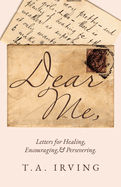 Dear Me,: Letters for Healing, Encouraging, and Persevering.