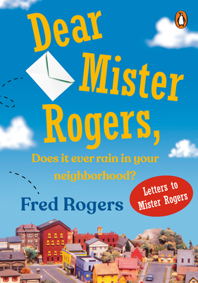 Dear Mister Rogers, Does It Ever Rain in Your Neighborhood?: Letters to Mister Rogers - Rogers, Fred