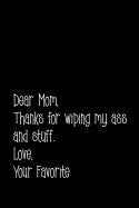Dear Mom. Thanks for wiping my ass and stuff. Love Your Favorite: Perfect journal for your mom, make mother's day everyday. Funny sayings from daughter to mother cover design.