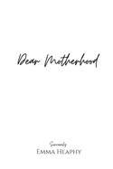 Dear Motherhood: A collection of real, raw and romantic poetry and prose about the big little love story that is early motherhood