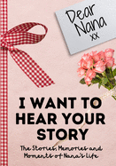 Dear Nana. I Want To Hear Your Story: A Guided Memory Journal to Share The Stories, Memories and Moments That Have Shaped Nana's Life 7 x 10 inch