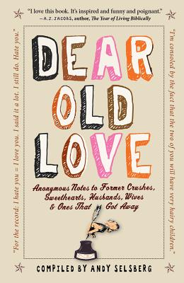 Dear Old Love: Anonymous Notes to Former Crushes, Sweethearts, Husbands, Wives & Ones That Got Away - Selsberg, Andy