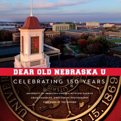 Dear Old Nebraska U: Celebrating 150 Years - University of Nebraska-Lincoln, and Hachiya, Kim, and Kooser, Ted (Foreword by)