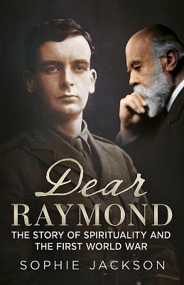 Dear Raymond: The Story of Sir Oliver Lodge, Life After Death, and Spirituality During the Great War - Jackson, Sophie