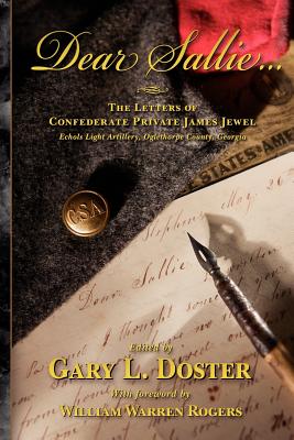 Dear Sallie ...: The Letters of Confederate Private James Jewel, Echols Light Artillery, Oglethorpe County, Georgia - Jewel, James, and Doster, Gary L (Editor), and Rogers, William Warren, Sr. (Foreword by)