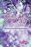 Dear Struggling Soul: Affirmations for Spiritual Self-Compassion