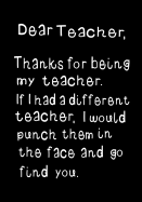 Dear Teacher, Thanks for Being My Teacher: Funny Humorous Present or Gag Gift Journal, Beautifully Lined Pages Notebook