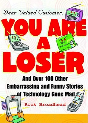 Dear Valued Customer, You Are a Loser: And Over 100 Other Embarrassing and Funny Stories of Technology Gone Mad - Broadhead, Rick, MBA