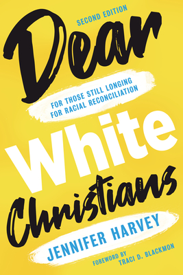 Dear White Christians: For Those Still Longing for Racial Reconciliation - Harvey, Jennifer, and Blackmon, Traci D (Foreword by)