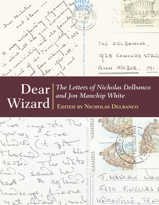Dear Wizard: The Letters of Nicholas Delbanco and Jon Manchip White - Delbanco, Nicholas (Editor), and White, Jon Manchip