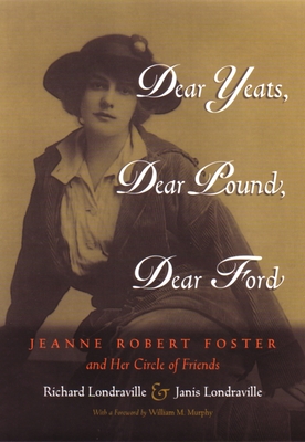 Dear Yeats, Dear Pound, Dear Ford: Jeanne Robert Foster and Her Circle of Friends - Londraville, Richard, and Londraville, Janis