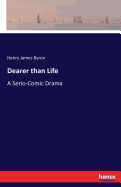 Dearer than Life: A Serio-Comic Drama