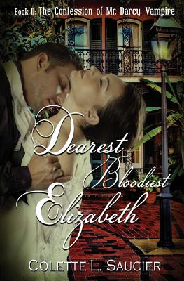 Dearest Bloodiest Elizabeth: Book II: The Confession of Mr. Darcy, Vampire - Saucier, Colette L, and Dominique, Dawn (Cover design by), and Saucier, C E (Editor)