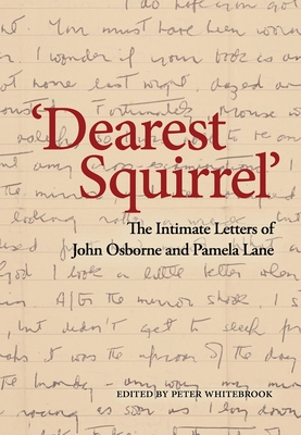 Dearest Squirrel...': The Intimate Letters of John Osborne and Pamela Lane - Osborne, John, Dr., and Lane, Pamela, and Whitebrook, Peter (Editor)
