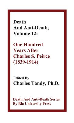 Death And Anti-Death, Volume 12: One Hundred Years After Charles S. Peirce (1839-1914) - Tandy, Charles, Ph.D. (Editor), and Rees, Martin, Lord (Contributions by), and Fuller, Steve, PhD (Contributions by)