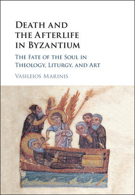 Death and the Afterlife in Byzantium: The Fate of the Soul in Theology, Liturgy, and Art - Marinis, Vasileios