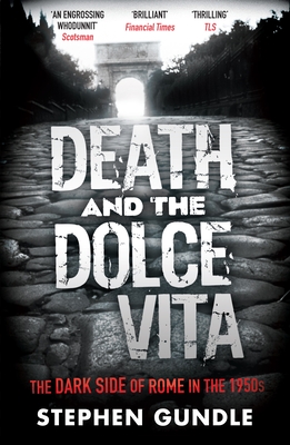 Death and the Dolce Vita: The Dark Side of Rome in the 1950s - Gundle, Stephen