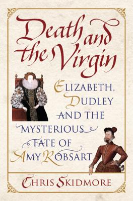 Death and the Virgin: Elizabeth, Dudley and the Mysterious Fate of Amy Robsart - Skidmore, Chris