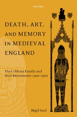 Death, Art, and Memory in Medieval England: The Cobham Family and Their Monuments, 1300-1500 - Saul, Nigel