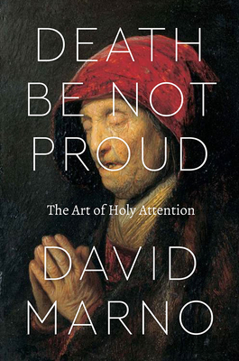 Death Be Not Proud: The Art of Holy Attention - Marno, David