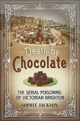 Death by Chocolate: The Serial Poisoning of Victorian Brighton - Jackson, Sophie