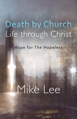 Death by Church, Life Through Christ: Hope for The Hopeless - Lee, Mike, and Lewis, Catherine Anne (Foreword by)