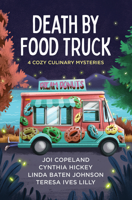 Death by Food Truck: 4 Cozy Culinary Mysteries - Copeland, Joi, and Hickey, Cynthia, and Johnson, Linda Baten