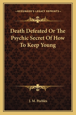 Death Defeated Or The Psychic Secret Of How To Keep Young - Peebles, J M