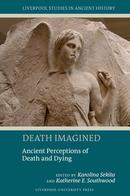 Death Imagined: Ancient Perceptions of Death and Dying - Sekita, Karolina (Editor), and Southwood, Katherine (Editor)