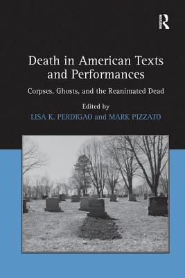 Death in American Texts and Performances: Corpses, Ghosts, and the Reanimated Dead - Pizzato, Mark, and Perdigao, Lisa K (Editor)