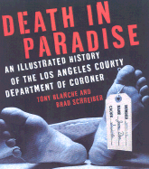Death in Paradise: An Illustrated History of the Los Angeles County Department of Coroner - Blanche, Tony, and Schreiber, Brad