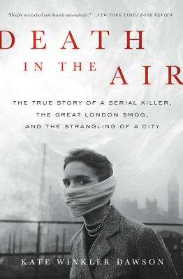 Death in the Air: The True Story of a Serial Killer, the Great London Smog, and the Strangling of a City - Dawson, Kate Winkler