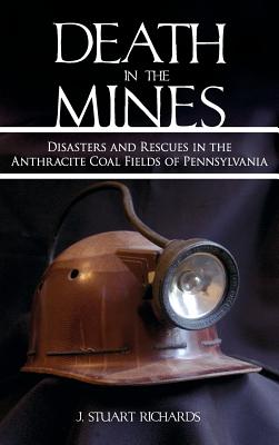 Death in the Mines: Disasters and Rescues in the Anthracite Coal Fields of Pennsylvania - Richards, J Stuart