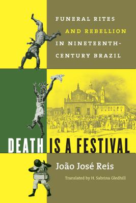 Death Is a Festival: Funeral Rites and Rebellion in Nineteenth-Century Brazil - Reis