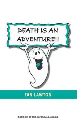 Death Is An Adventure!!: Your Top Ten Questions About the Afterlife Answered - Lawton, Ian