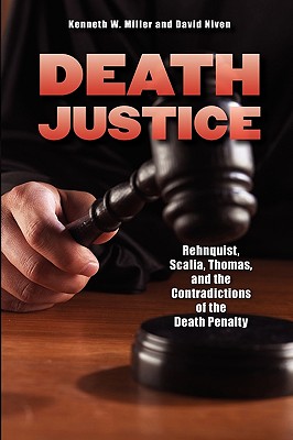 Death Justice: Rehnquist, Scalia, Thomas and the Contradictions of the Death Penalty - Miller, Kenneth W, and Niven, David