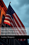 Death of Democratic Freedoms: Trump's First 45 Days: Trumps First 45 Days