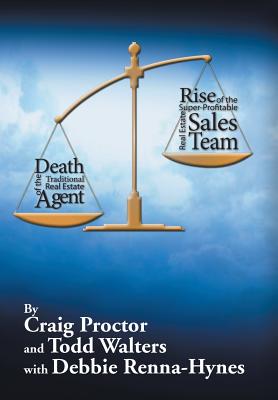 Death of the Traditional Real Estate Agent: Rise of the Super-Profitable Real Estate Sales Team - Proctor, Craig, and Walters, Todd